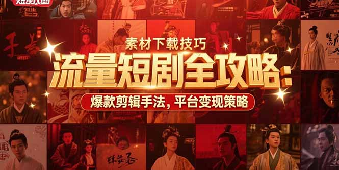 流量短剧全攻略：素材下载技巧，爆款剪辑手法，平台变现策略-鸿图网创