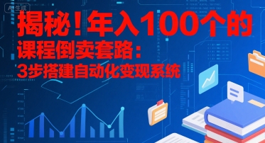 揭秘！年入100个的课程倒卖套路：3 步搭建自动化变现系统-鸿图网创