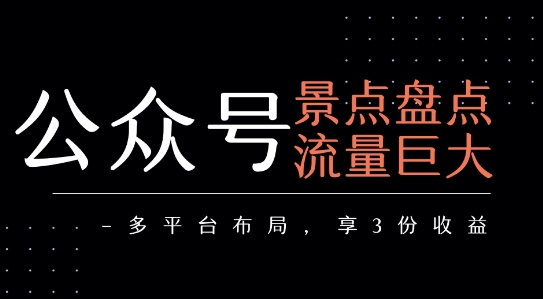 公众号流量主-景点盘点 流量巨大 多平台布局享3份收益-鸿图网创
