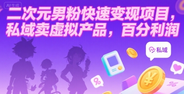 二次元男粉快速变现项目，私域卖虚拟产品，百分利润-鸿图网创