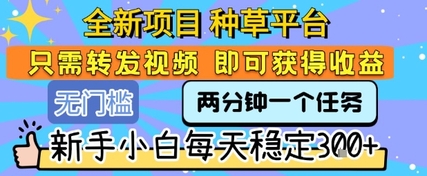 全新项目 种草平台 只需要转发任务视频 即可获得收益 新手小白每天稳定3张+【揭秘】-鸿图网创