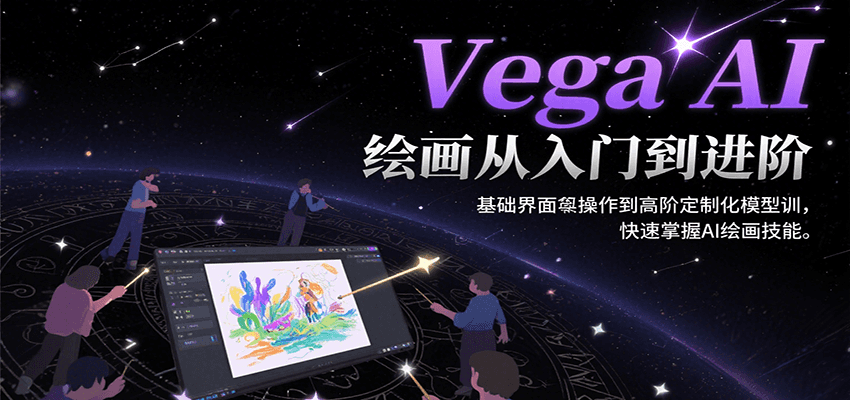 Vega AI绘画从入门到进阶,基础界面操作到高阶定制化模型训,快速掌握AI绘画技能-鸿图网创