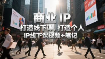 商业IP打造线下课，打造个人 IP线下课视频+笔记-鸿图网创