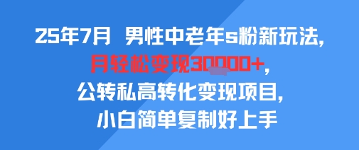 25年7月男性中老年s粉新玩法,月轻松变现3W+,公转私高转化变现项目,小白简单复制好上手-鸿图网创