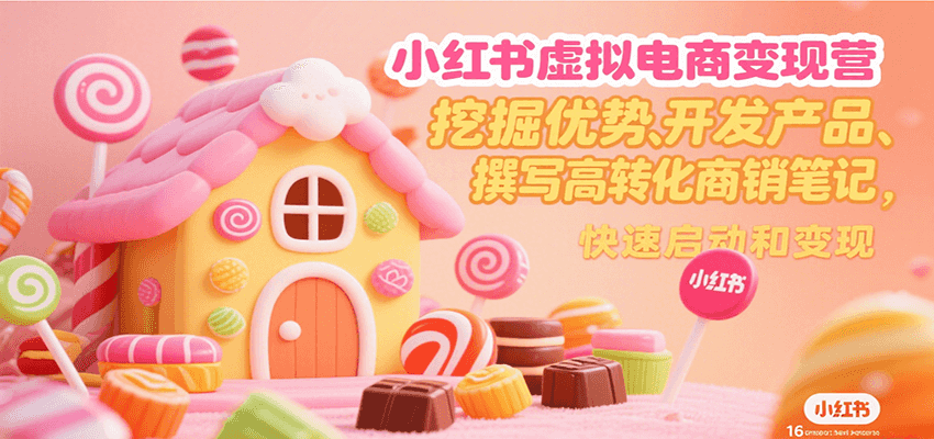 小红书虚拟电商变现营，挖掘优势、开发产品、撰写高转化商销笔记，快速启动和变现-鸿图网创
