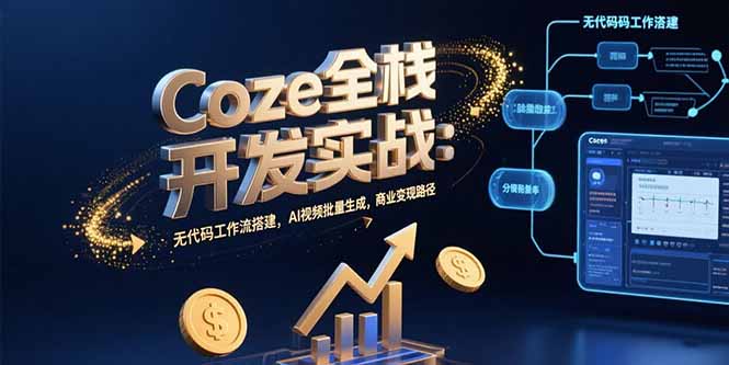 Coze全栈开发实战：无代码工作流搭建，AI视频批量生成，商业变现路径-鸿图网创