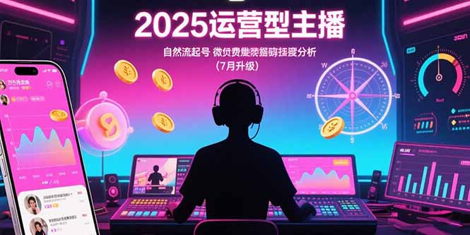 2025运营型主播：自然流起号，微付费投放技巧，罗盘数据深度解析(7月更新-鸿图网创