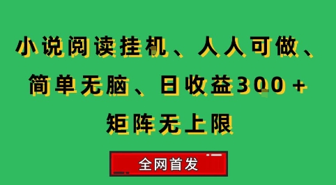 小说挂G阅读，人人可做，简单无脑，一天收益3张+矩阵无限上，全网首发【揭秘】-鸿图网创