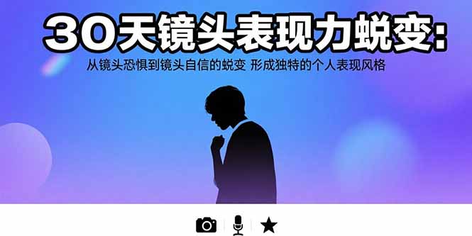 30天镜头表现力蜕变：从镜头恐惧到镜头自信的蜕变 形成独特的个人表现风格-鸿图网创