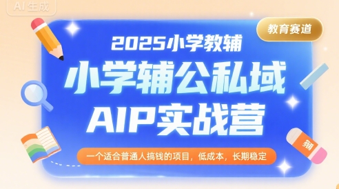 2025小学教辅公私域AIP实战营，一个适合普通人搞钱的项目，低成本，长期稳定-鸿图网创