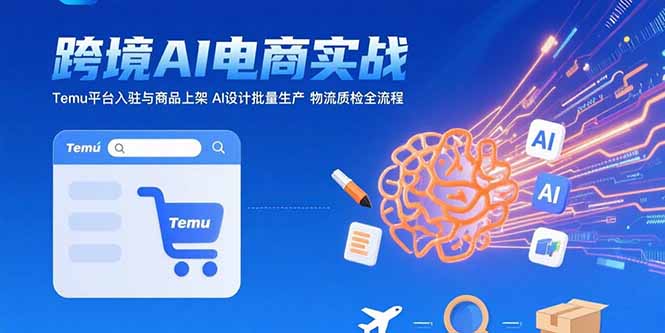 AI+跨境电商实战：Temu平台入驻与商品上架 AI设计批量生产 物流质检全流程-鸿图网创