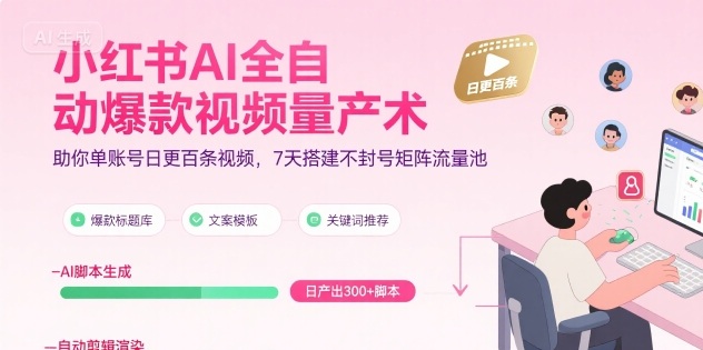 小红书AI全自动爆款视频量产术，助你单账号日更百条视频，7天搭建不封号矩阵流量池-鸿图网创