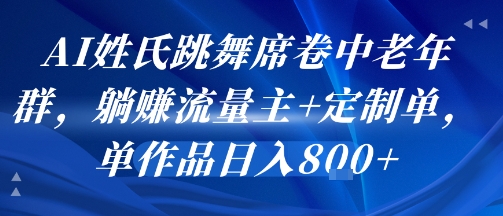 AI姓氏跳舞席卷中老年群，躺挣流量主+定制单，单作品日入8张-鸿图网创