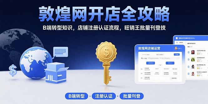 敦煌网开店全攻略:B端转型知识,店铺注册认证流程,旺销王批量刊登技-鸿图网创