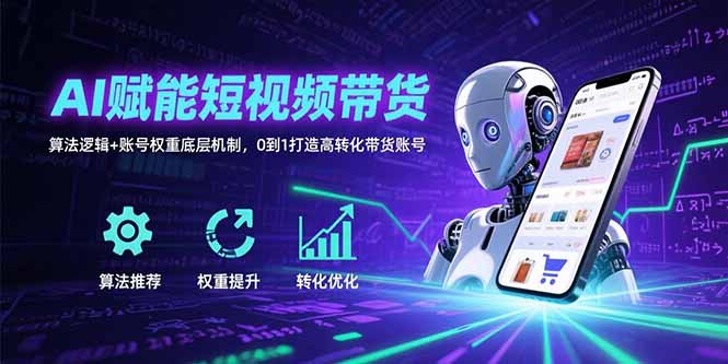 AI赋能短视频带货:算法逻辑+账号权重底层机制,0到1打造高转化带货账号-鸿图网创