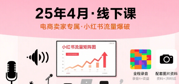 小红书25年4月线下课程,电商卖家小红书流量课,录音+图片-鸿图网创