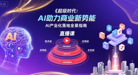 超级时代：AI助力商业新势能直播课，AI产业化落地全景指南-鸿图网创