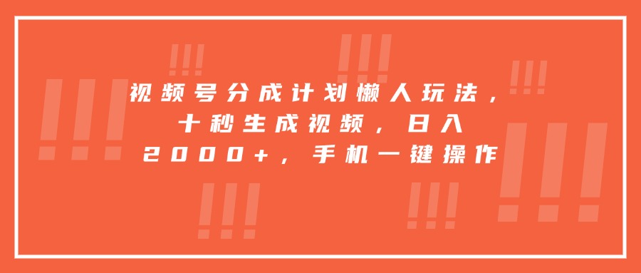 视频号分成计划懒人玩法，十秒生成视频，日入2000+，手机一键操作-鸿图网创