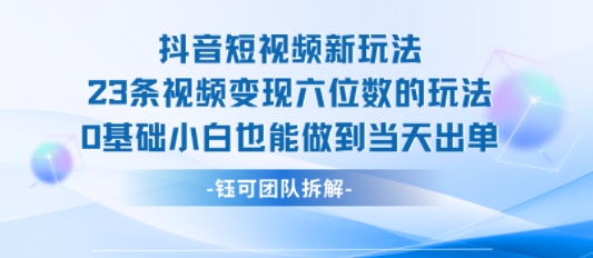 抖音短视频新玩法，23条视频变现六位数，0基础小白也能做到当天出单-鸿图网创