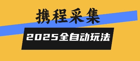 2025携程信息采集全自动玩法，高单价，零人工，全天开干【揭秘】-鸿图网创
