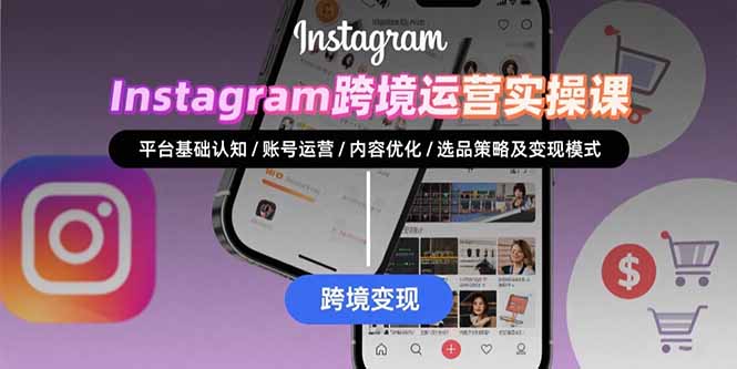 Instagram跨境运营实战：平台认知/账号运营/内容优化/选品策略及变现模式-鸿图网创