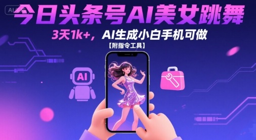 今日头条号AI美女跳舞，3天1k+，AI生成小白手机可做【附指令工具】-鸿图网创