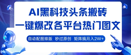 AI黑科技头条搬砖，一键爆改各平台热门图文 自动配图排版，秒过原创，矩阵搞月入2W+【揭秘】-鸿图网创