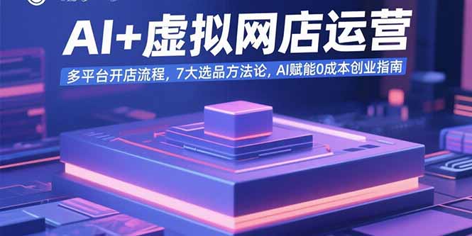 AI+虚拟网店运营:多平台开店流程,7大选品方法论,AI赋能0成本创业指南-鸿图网创