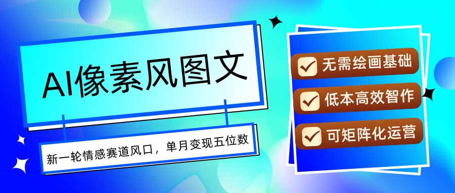 AI像素风图文超详细实操全过程，每天一小时轻松易上手，单月变现五位数-鸿图网创