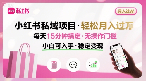 小红书私域项目 月入过W非常轻松 每天15分钟即可搞定，无任何操作门槛，小白可入手-鸿图网创