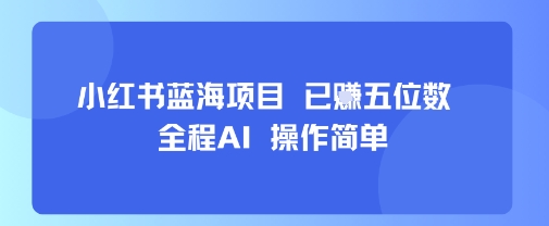 小红书蓝海项目，全程AI，操作简单，已挣五位数-鸿图网创