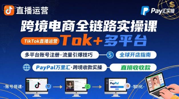 跨境电商线上课，TikTok 直播运营 + 多平台账号注册 + PayPal 万里汇实操教程-鸿图网创