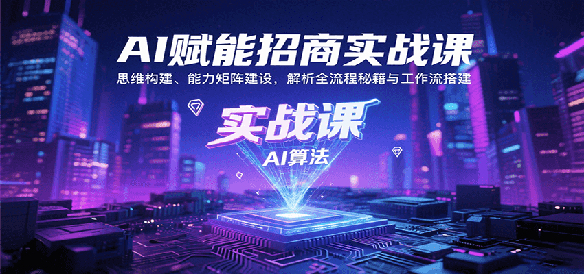 AI赋能招商实战课：思维构建、能力矩阵建设，解析全流程秘籍与工作流搭建-鸿图网创