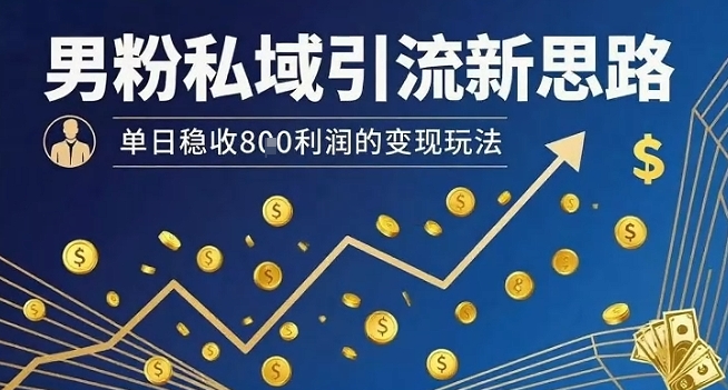 男粉私域引流新思路，单日稳收8张利润的变现玩法-鸿图网创