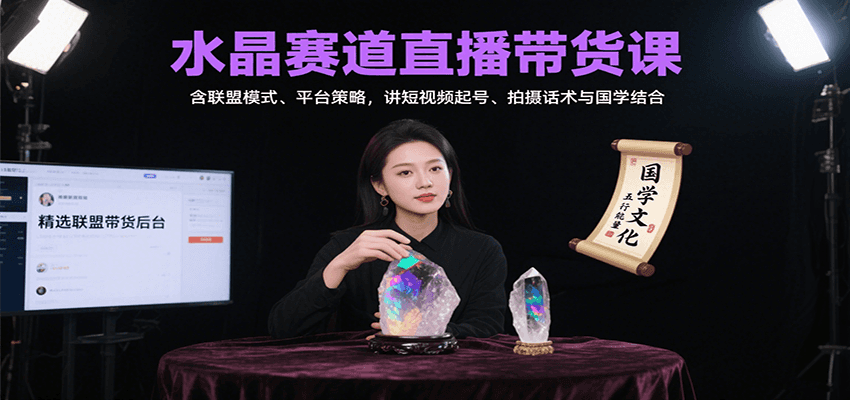 水晶赛道直播带货课：含联盟模式、平台策略，讲短视频起号、拍摄话术与国学结合-鸿图网创