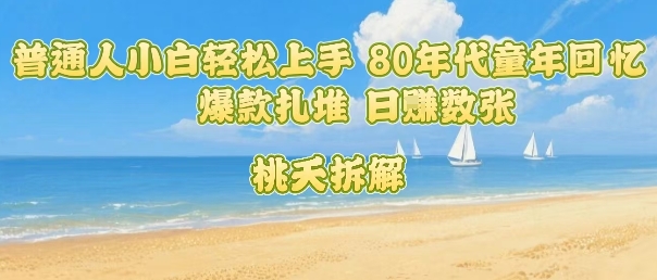 普通人小白轻松上手 80年代童年回忆杀，爆款扎堆，日入数张-鸿图网创