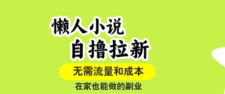懒人小说自撸拉新,无需流量,一个账号一条作品就可以打爆收益,在家也能轻松做的副业【揭秘】-鸿图网创