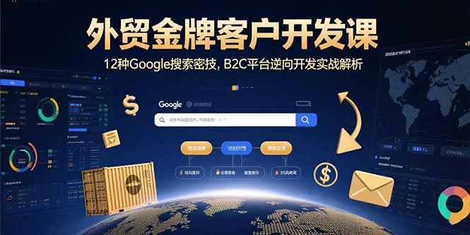外贸金牌客户开发课，12种Google搜索密技，B2C平台逆向开发实战解析-鸿图网创