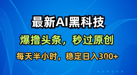 最新AI黑科技软件撸头条搬运，无需任何指令，秒过原创，每天半小时，稳定日入3张【揭秘】-鸿图网创