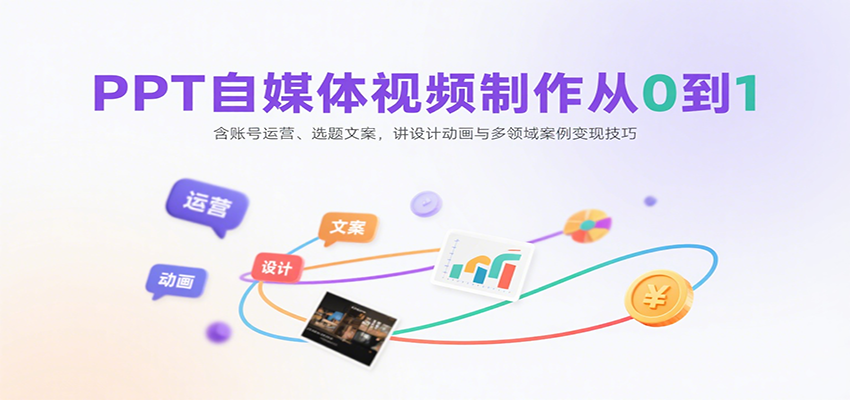 PPT自媒体视频制作从0到1：含账号运营、选题文案，讲设计动画与多领域案例变现技巧-鸿图网创