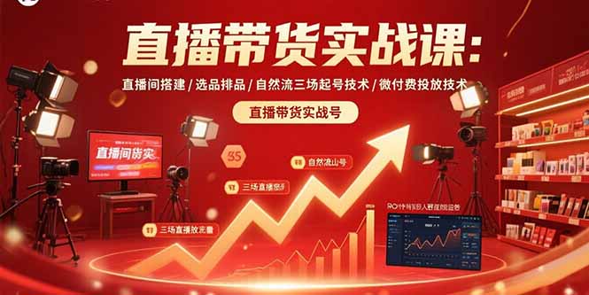 直播带货实战课：直播间搭建/选品排品/自然流三场起号技术/微付费投放技术-鸿图网创