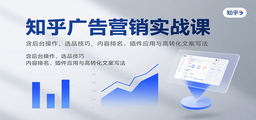 知乎广告营销实战课，含后台操作、选品技巧，内容排名、插件应用与高转化文案写法-鸿图网创