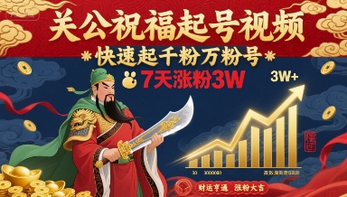 关公祝福起号视频，快速起千粉万粉号，7天涨粉3W-鸿图网创