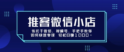 推客微信小店依托于微信、视频号，手把手教你如何快速变现 轻松日入1k+【揭秘】-鸿图网创