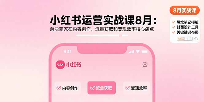 小红书运营实战课8月：解决商家在内容创作、流量获取和变现效率核心痛点-鸿图网创