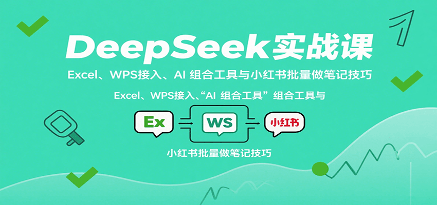 DeepSeek实战课：Excel、WPS接入、AI 组合工具与小红书批量做笔记技巧-鸿图网创