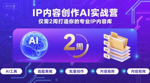 IP内容创作AI实战营，仅需2周打造你的专业IP内容库-鸿图网创