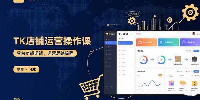 TK店铺运营实操课：后台功能详解，商品上架流程，运营思路拆解-鸿图网创
