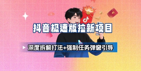 抖音极速版拉新项目_深度拆解打法+强制任务弹窗引导-鸿图网创
