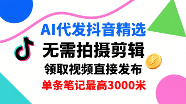 AI代发抖音精选，领取视频直接发布，单号每天领取3条，单条笔记最高3k，无需拍摄剪辑，懒人福利-鸿图网创